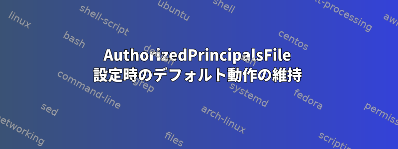 AuthorizedPrincipalsFile 設定時のデフォルト動作の維持