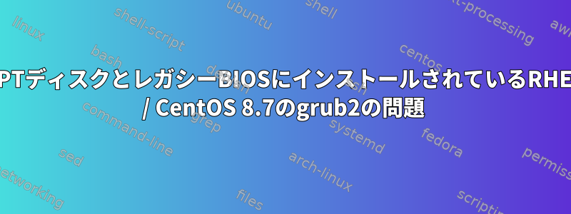 GPTディスクとレガシーBIOSにインストールされているRHEL / CentOS 8.7のgrub2の問題