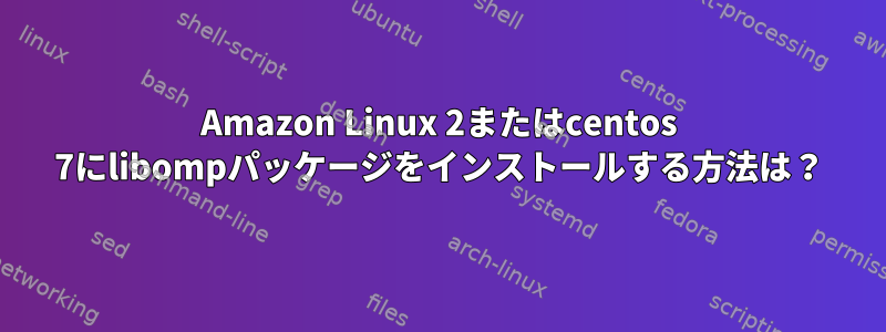 Amazon Linux 2またはcentos 7にlibompパッケージをインストールする方法は？