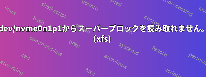 /dev/nvme0n1p1からスーパーブロックを読み取れません。 (xfs)