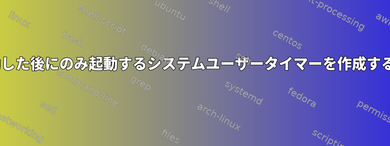 Xが起動した後にのみ起動するシステムユーザータイマーを作成するには？