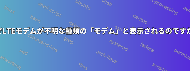 なぜLTEモデムが不明な種類の「モデム」と表示されるのですか？