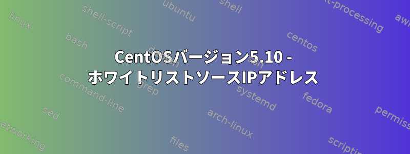 CentOSバージョン5.10 - ホワイトリストソースIPアドレス