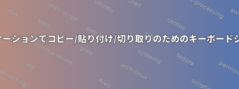 すべてのX11アプリケーションでコピー/貼り付け/切り取りのためのキーボードショートカットセット