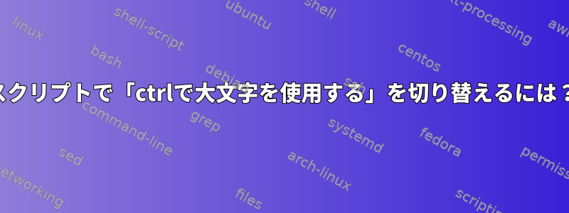 スクリプトで「ctrlで大文字を使用する」を切り替えるには？