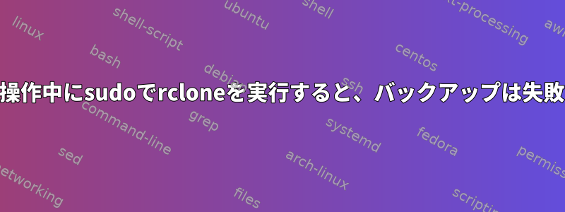 anacron操作中にsudoでrcloneを実行すると、バックアップは失敗します。