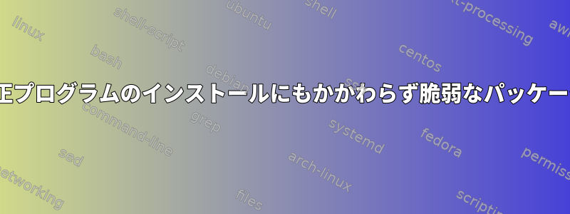 debsecanは、修正プログラムのインストールにもかかわらず脆弱なパッケージを報告します。