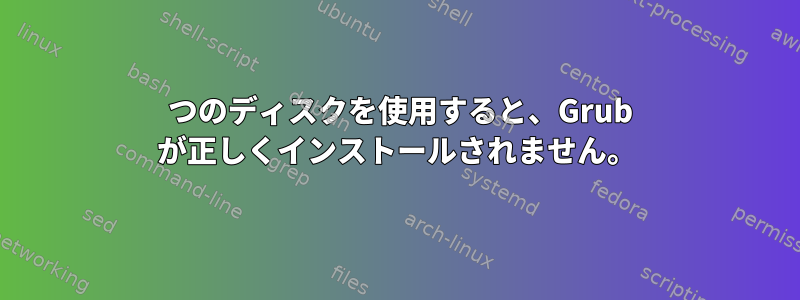 2 つのディスクを使用すると、Grub が正しくインストールされません。