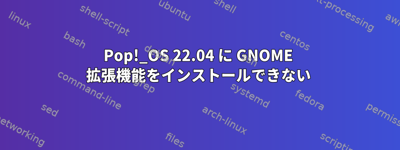 Pop!_OS 22.04 に GNOME 拡張機能をインストールできない