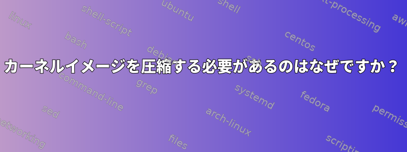 カーネルイメージを圧縮する必要があるのはなぜですか？