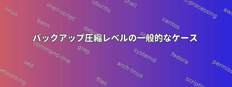 バックアップ圧縮レベルの一般的なケース