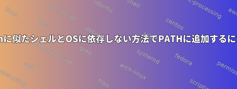 Bashに似たシェルとOSに依存しない方法でPATHに追加するには？