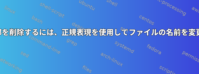 名前の一部を削除するには、正規表現を使用してファイルの名前を変更します。