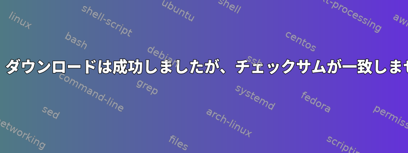 YUM：ダウンロードは成功しましたが、チェックサムが一致しません。