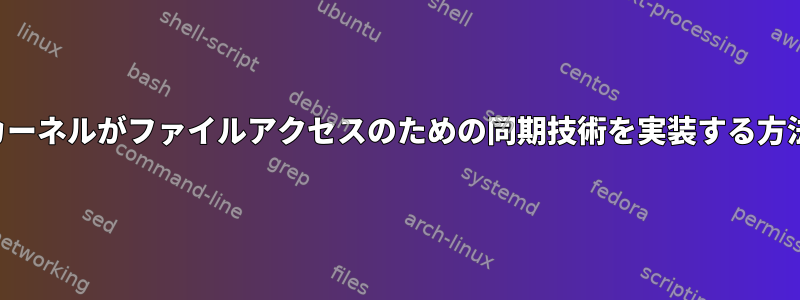 カーネルがファイルアクセスのための同期技術を実装する方法