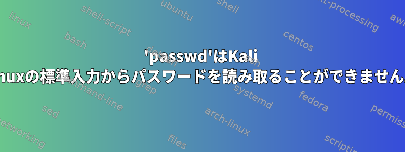 'passwd'はKali Linuxの標準入力からパスワードを読み取ることができません。