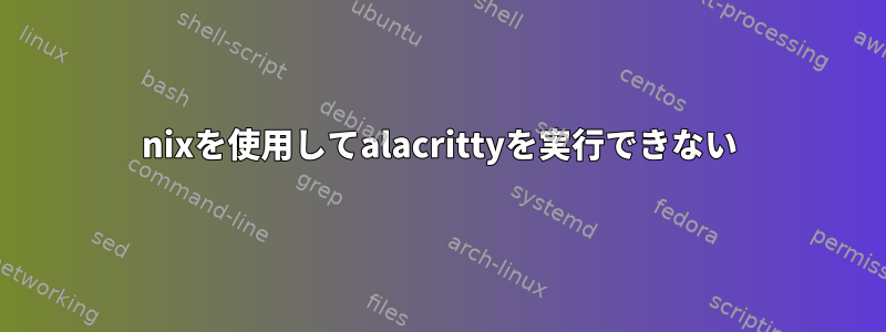 nixを使用してalacrittyを実行できない