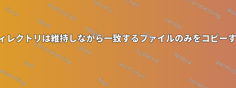 サブディレクトリは維持しながら一致するファイルのみをコピーする方法