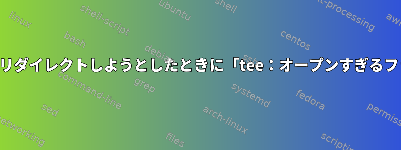 出力を複数のファイルにリダイレクトしようとしたときに「tee：オープンすぎるファイル」を修正する方法