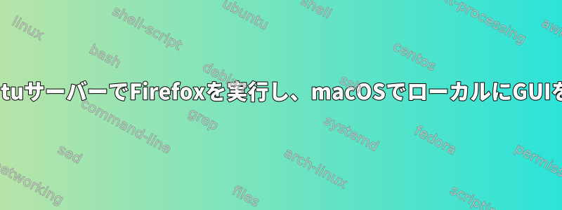 リモートUbuntuサーバーでFirefoxを実行し、macOSでローカルにGUIを制御します。