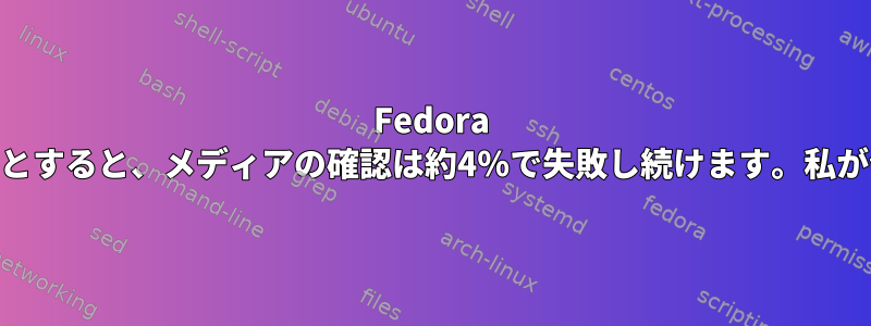 Fedora Silverblueをインストールしようとすると、メディアの確認は約4％で失敗し続けます。私が何を間違っているのでしょうか？