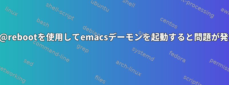 crontabの@rebootを使用してemacsデーモンを起動すると問題が発生します。