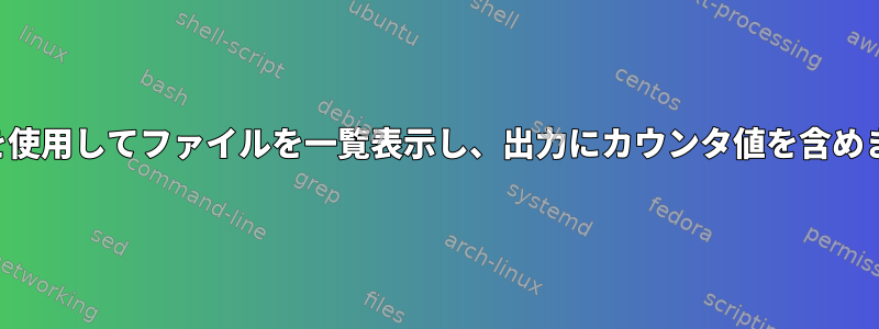 検索を使用してファイルを一覧表示し、出力にカウンタ値を含めます。