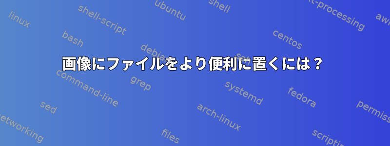 画像にファイルをより便利に置くには？