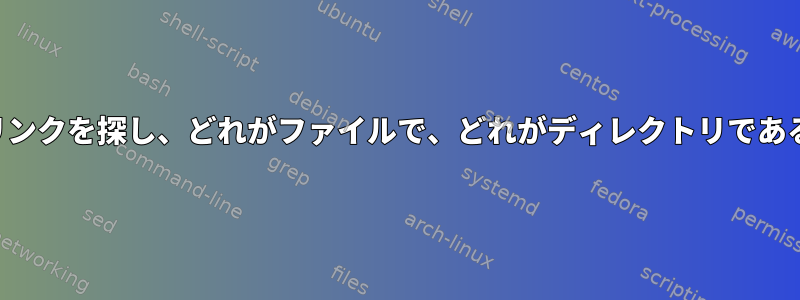 すべてのシンボリックリンクを探し、どれがファイルで、どれがディレクトリであるかを教えてくれます。