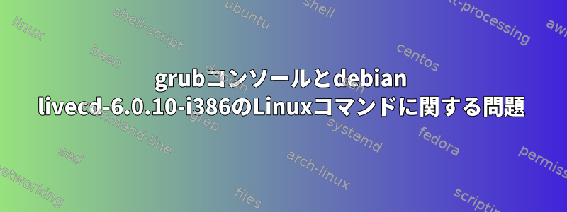 grubコンソールとdebian livecd-6.0.10-i386のLinuxコマンドに関する問題