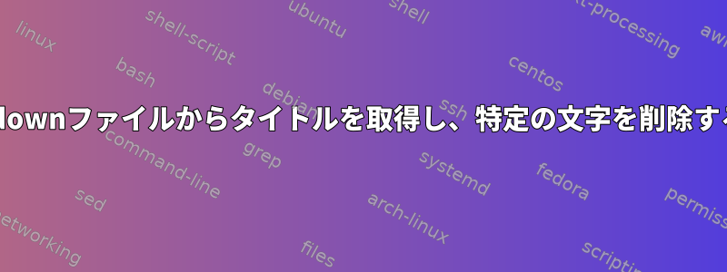 Markdownファイルからタイトルを取得し、特定の文字を削除する方法