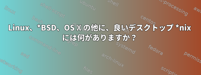 Linux、*BSD、OS X の他に、良いデスクトップ *nix には何がありますか？