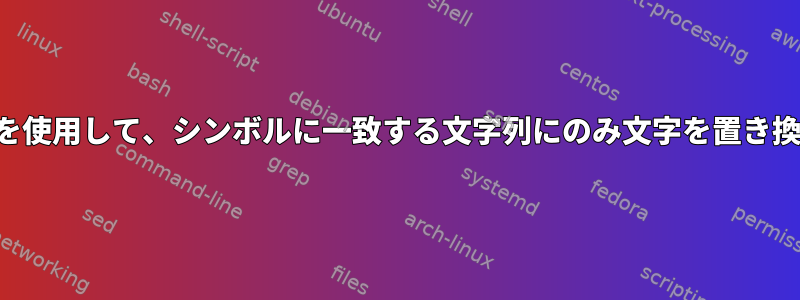 正規表現を使用して、シンボルに一致する文字列にのみ文字を置き換えます。