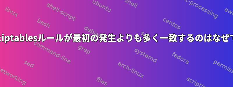 重複したiptablesルールが最初の発生よりも多く一致するのはなぜですか？