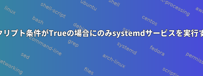 スクリプト条件がTrueの場合にのみsystemdサービスを実行する