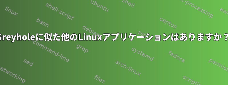 Greyholeに似た他のLinuxアプリケーションはありますか？