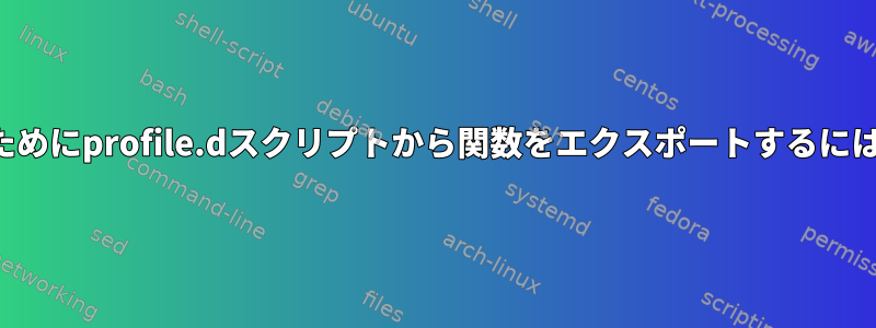 対話型シェルで使用するためにprofile.dスクリプトから関数をエクスポートするにはどうすればよいですか？