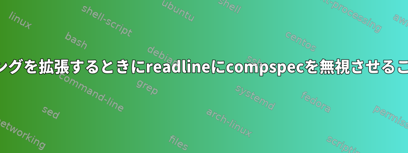 VIモードでマッチングを拡張するときにreadlineにcompspecを無視させることはできますか？