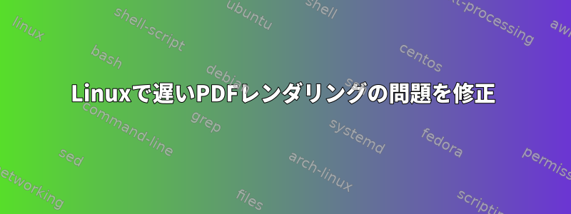 Linuxで遅いPDFレンダリングの問題を修正