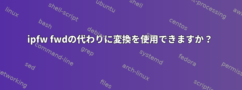 ipfw fwdの代わりに変換を使用できますか？