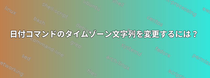 日付コマンドのタイムゾーン文字列を変更するには？