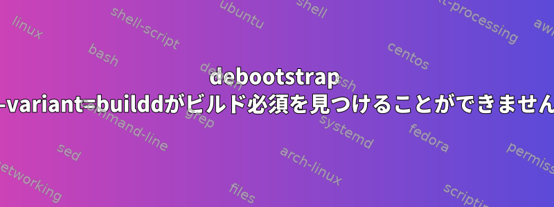 debootstrap --variant=builddがビルド必須を見つけることができません