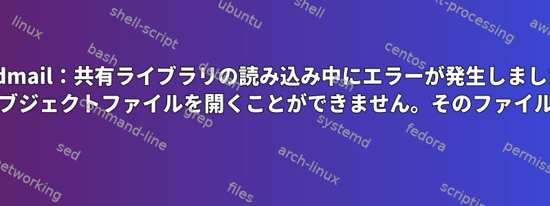 sendmail：共有ライブラリの読み込み中にエラーが発生しました。 libmysqlclient.so.18は共有オブジェクトファイルを開くことができません。そのファイルやディレクトリはありません。