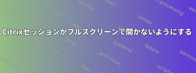 Citrixセッションがフルスクリーンで開かないようにする