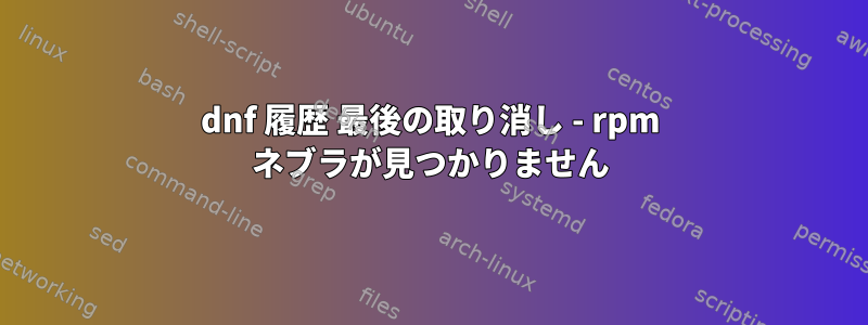 dnf 履歴 最後の取り消し - rpm ネブラが見つかりません