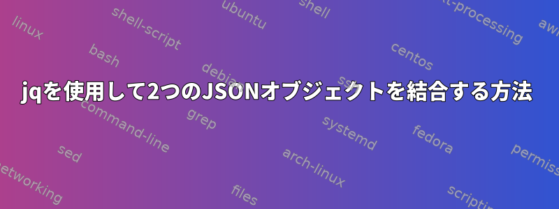 jqを使用して2つのJSONオブジェクトを結合する方法