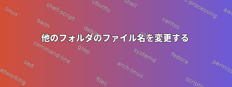 他のフォルダのファイル名を変更する