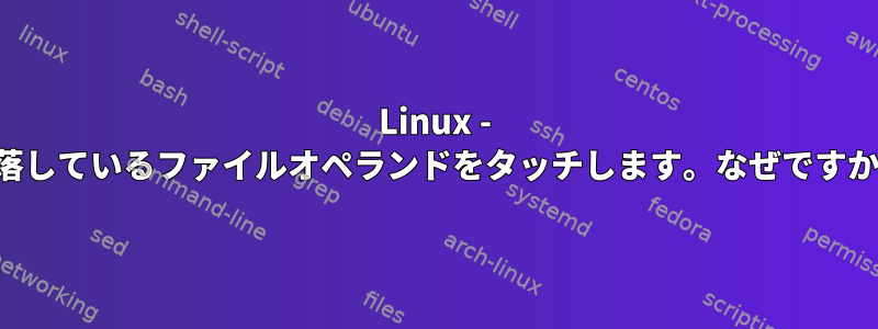 Linux - 欠落しているファイルオペランドをタッチします。なぜですか？