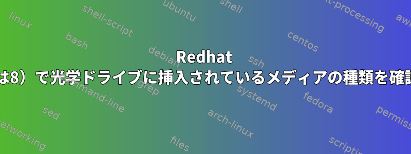 Redhat Linux（7または8）で光学ドライブに挿入されているメディアの種類を確認できますか？