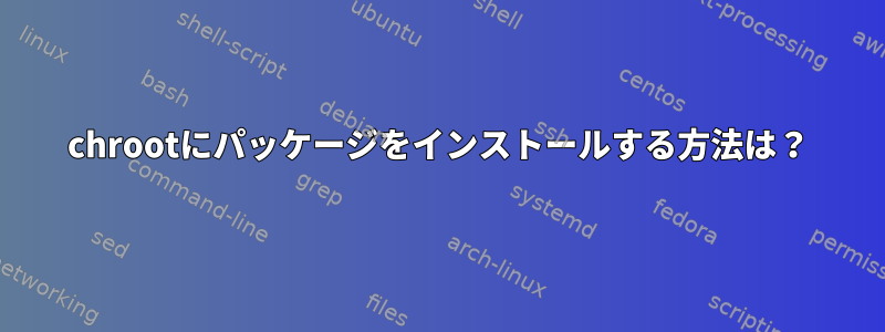 chrootにパッケージをインストールする方法は？